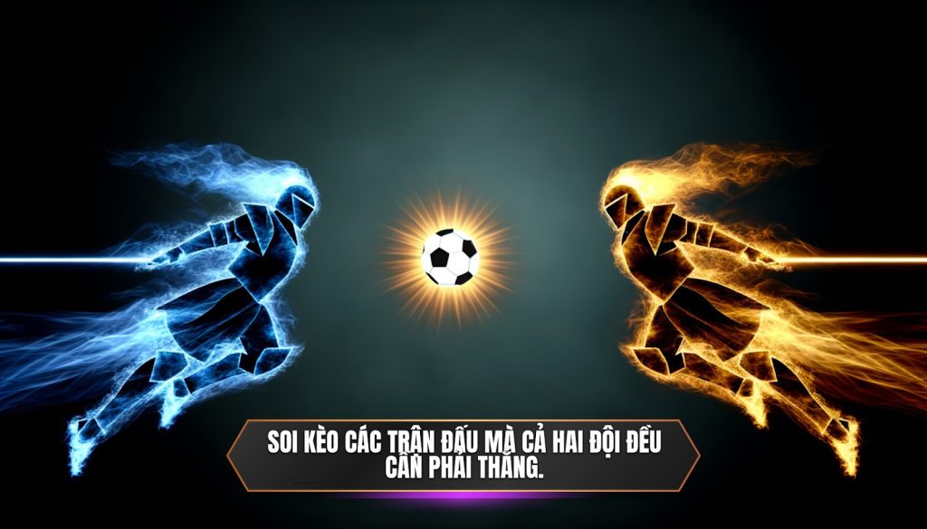 Soi kèo các trận đấu mà cả hai đội đều cần phải thắng